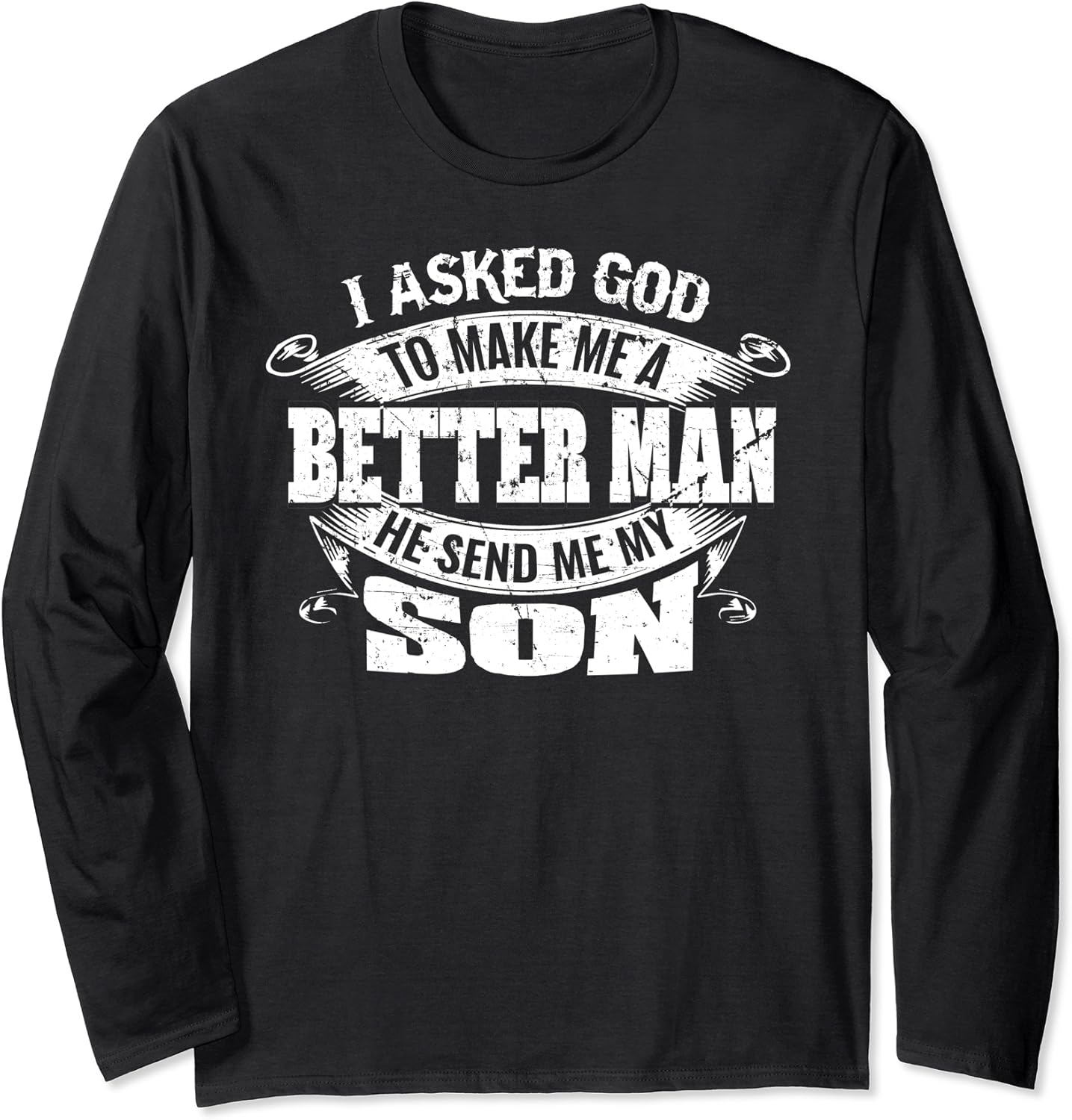 I Asked God To Make Me A Better Man He Sent Me My Son Long Sleeve T i-asked-god-to-make-me-a-better-man-he-sent-me-my-son-long-sleeve-t